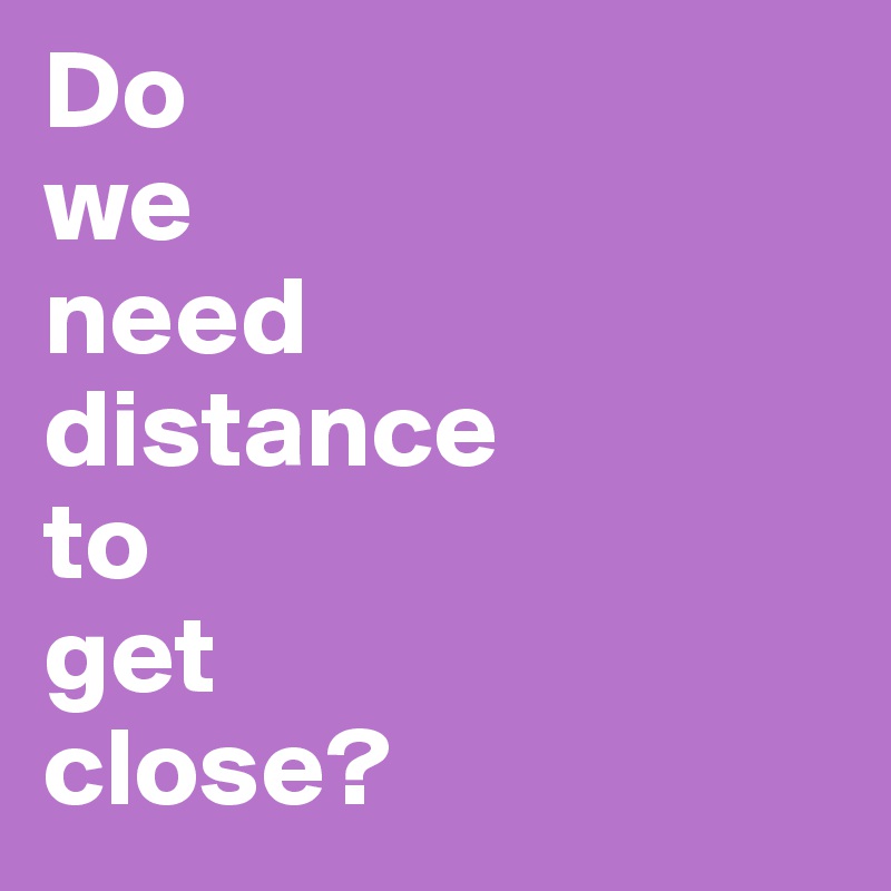 Do
we
need
distance
to
get
close?