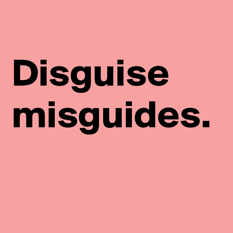 
Disguise
misguides.