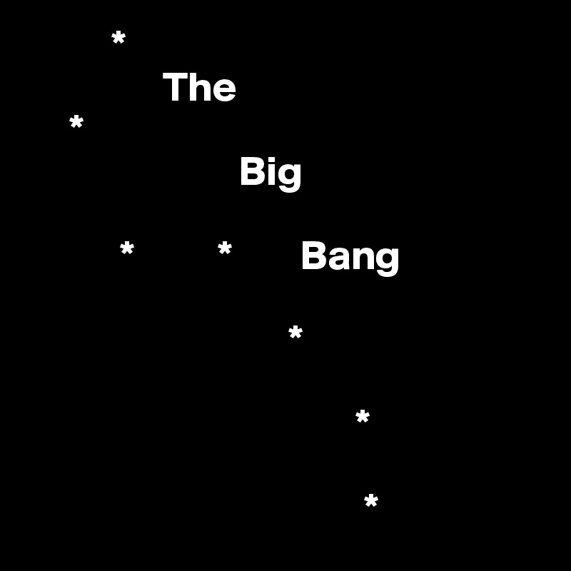           *                                     
                The
     *                    
                         Big
                
           *          *        Bang 
                            
                               *
                              
                                       *

                                        *