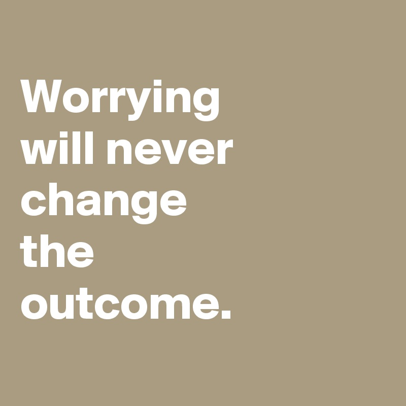 
Worrying
will never
change
the
outcome.
