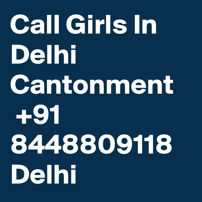 Call Girls In Delhi Cantonment
 +91 8448809118 Delhi 