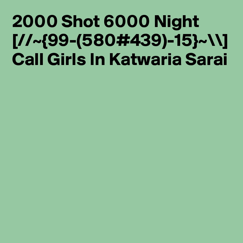 2000 Shot 6000 Night [//~{99-(580#439)-15}~\\] Call Girls In Katwaria Sarai
