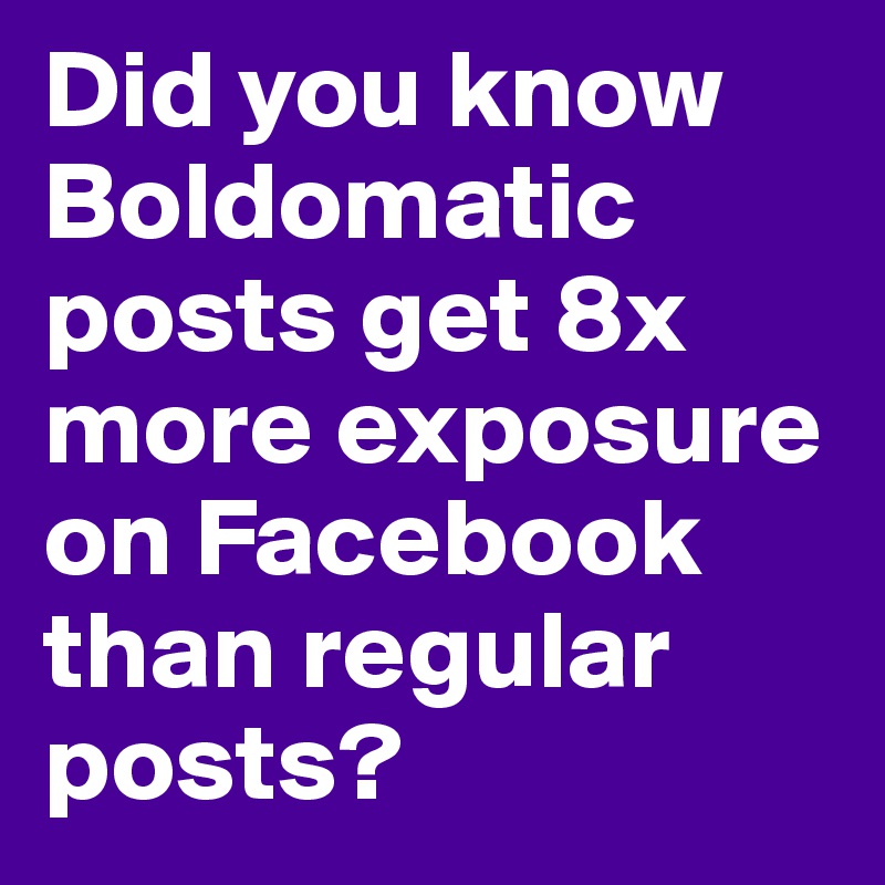 Did you know Boldomatic posts get 8x more exposure on Facebook than regular posts?