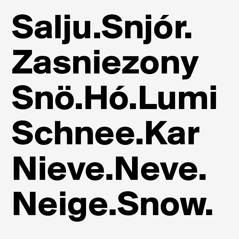 Salju.Snjór.
Zasniezony
Snö.Hó.Lumi
Schnee.Kar
Nieve.Neve.
Neige.Snow.