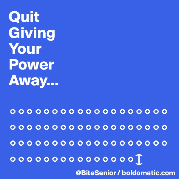 Quit
Giving
Your
Power
Away...
 
?????????????????????????????????????????????????????????????????????????