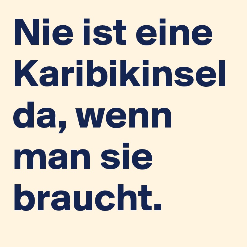 Nie ist eine Karibikinsel da, wenn man sie braucht. 