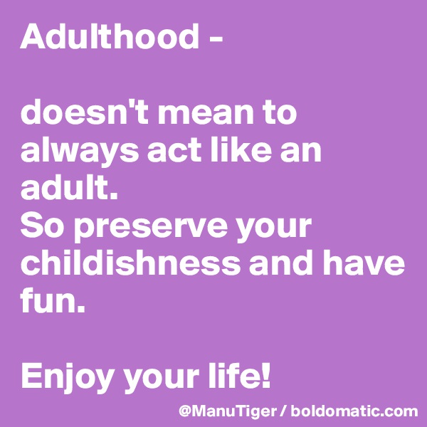 Adulthood -

doesn't mean to always act like an adult. 
So preserve your childishness and have fun. 

Enjoy your life!