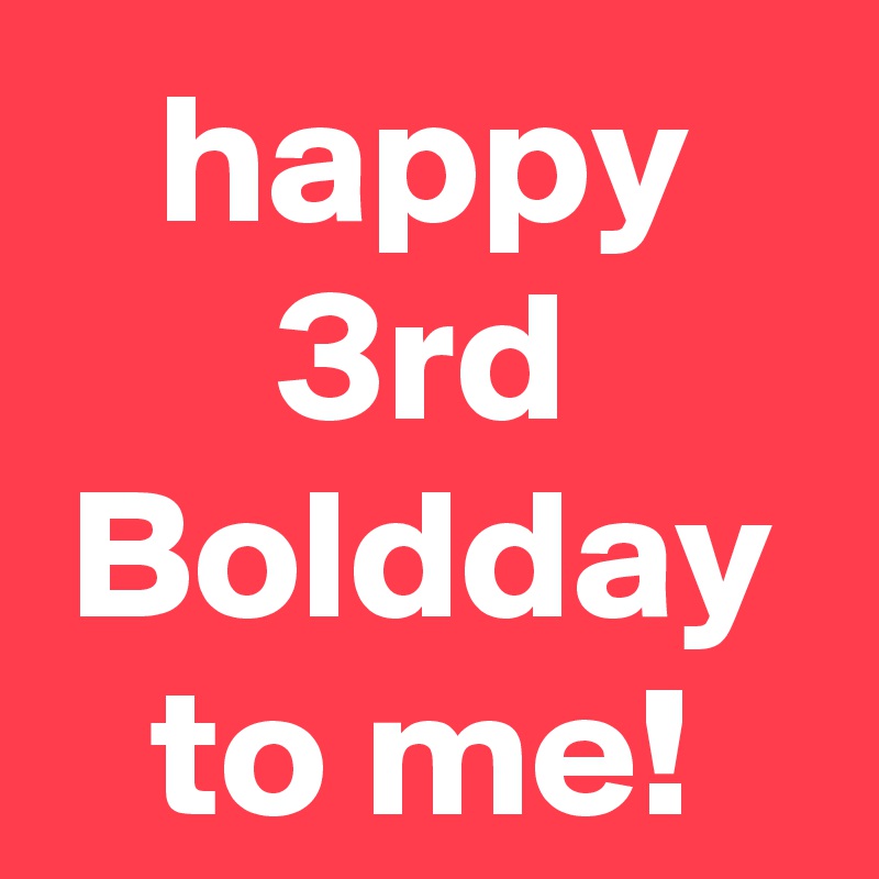 happy
3rd
Boldday
to me!