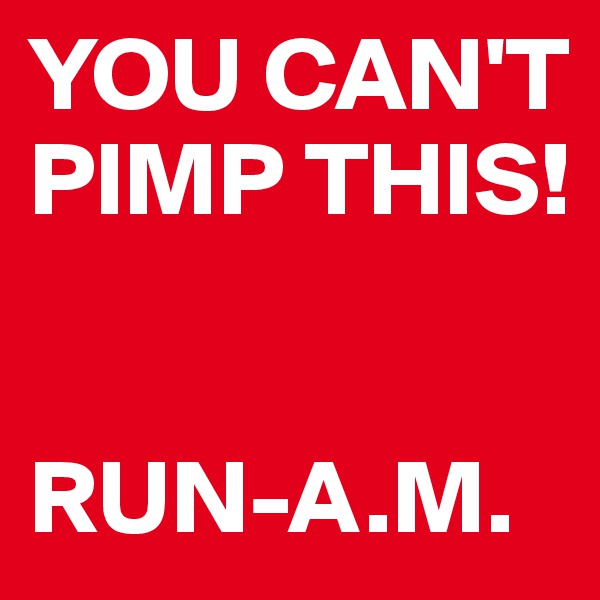 YOU CAN'T PIMP THIS!


RUN-A.M.