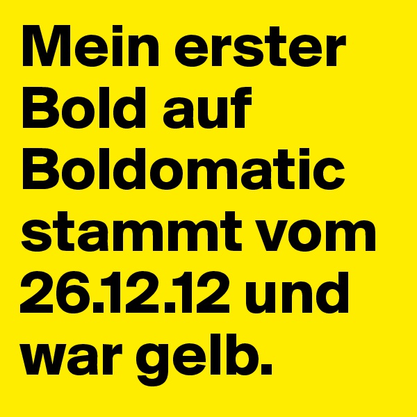 Mein erster Bold auf Boldomatic stammt vom 26.12.12 und war gelb.