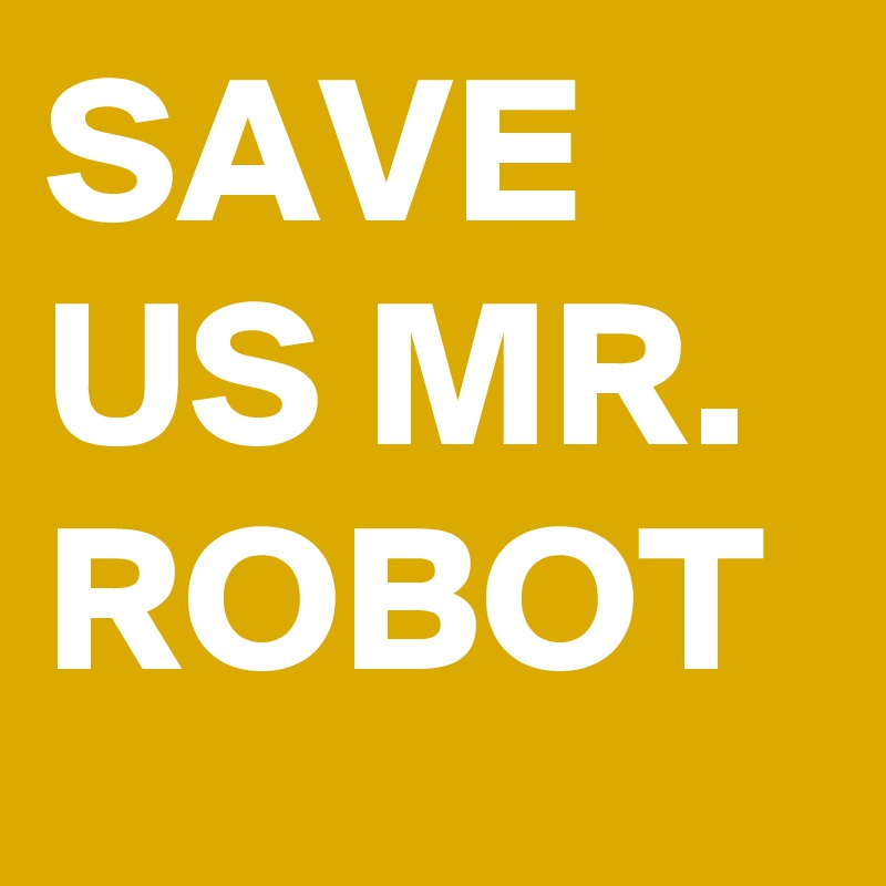 SAVE US MR. ROBOT