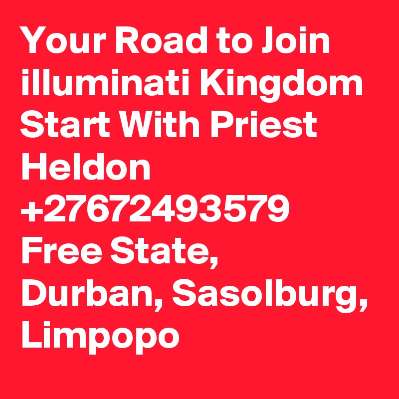 Your Road to Join illuminati Kingdom Start With Priest Heldon +27672493579 Free State, Durban, Sasolburg, Limpopo