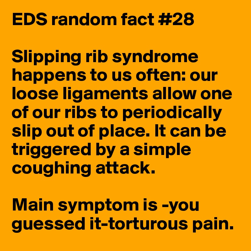 EDS random fact #28

Slipping rib syndrome happens to us often: our loose ligaments allow one of our ribs to periodically slip out of place. It can be triggered by a simple coughing attack.

Main symptom is -you guessed it-torturous pain.