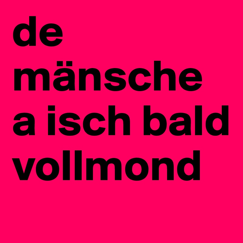 de mänsche a isch bald vollmond