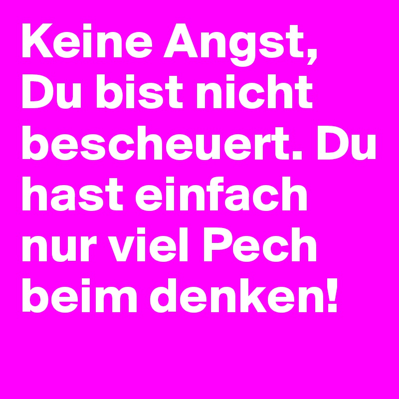 Keine Angst, Du bist nicht bescheuert. Du hast einfach nur viel Pech beim denken!