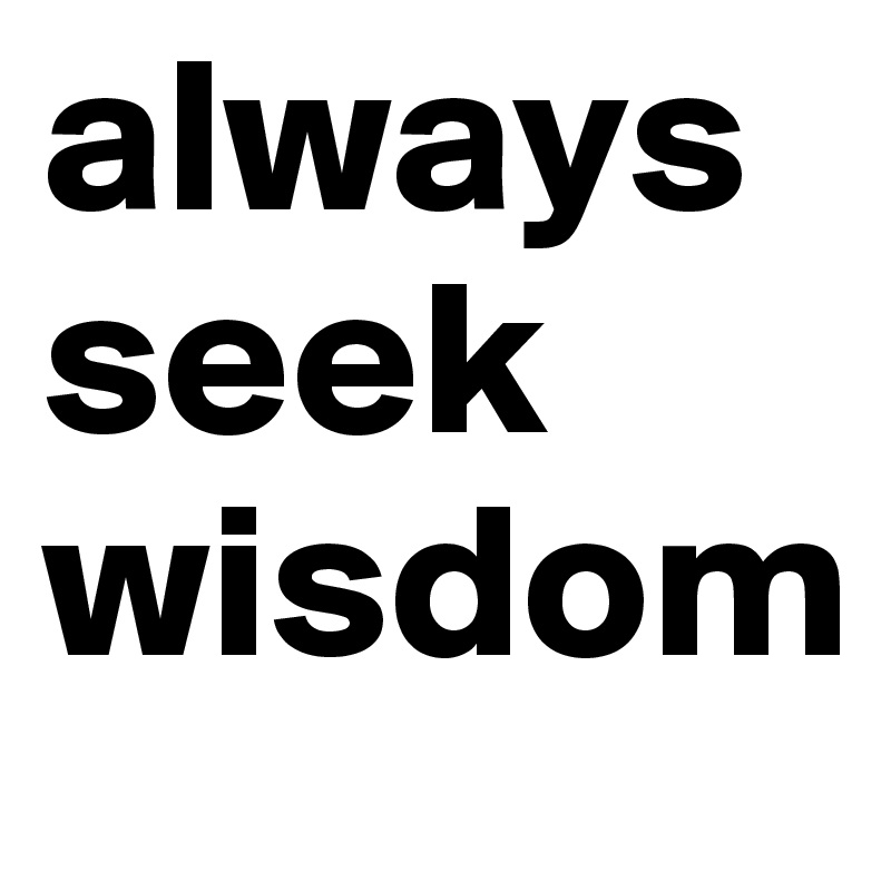 always seek wisdom 