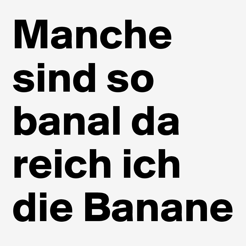 Manche sind so banal da reich ich die Banane Post by hanna1 on Boldomatic