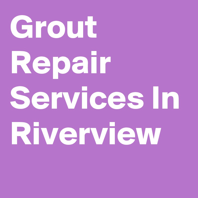 Grout Repair Services In Riverview