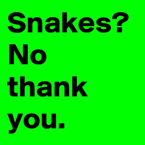 Snakes? No thank you.