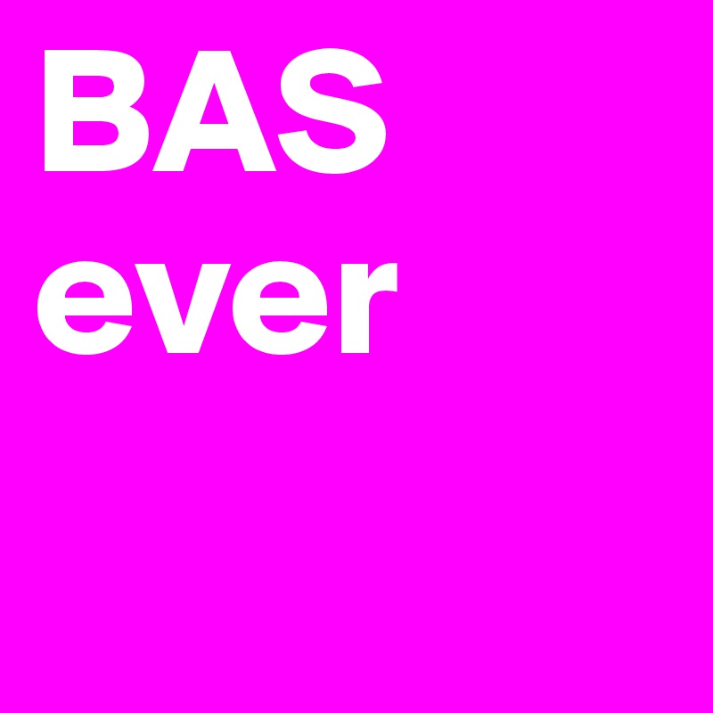 BAS ever