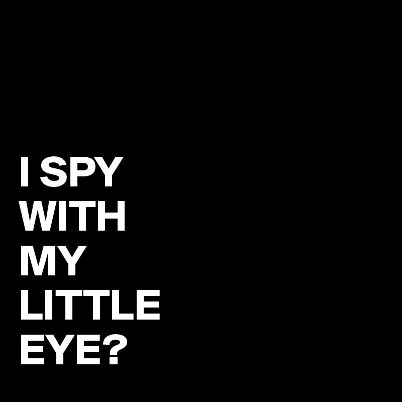 


I SPY
WITH
MY
LITTLE
EYE?