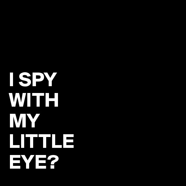


I SPY
WITH
MY
LITTLE
EYE?