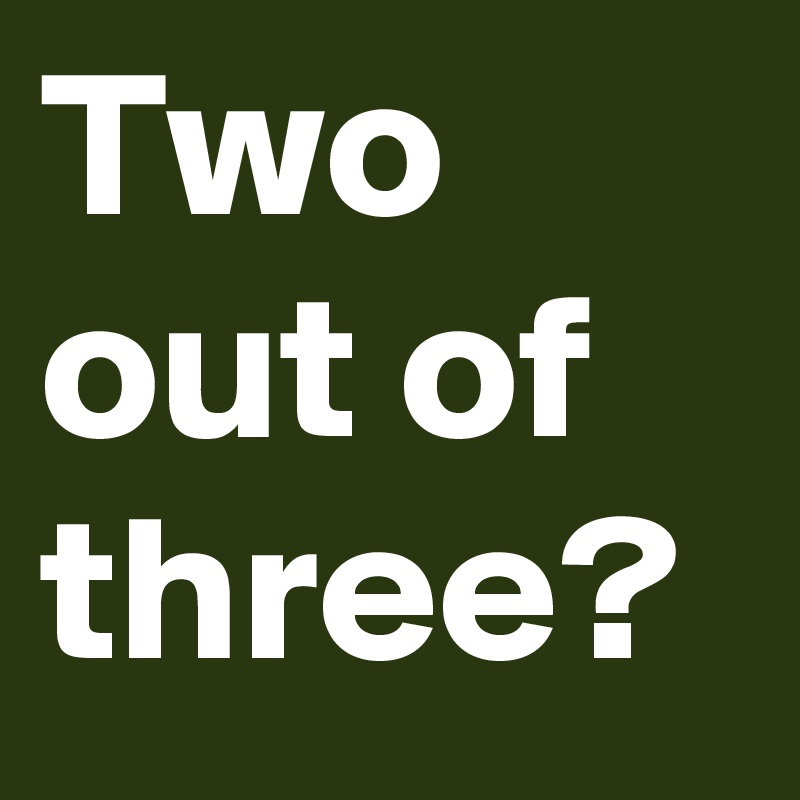 Two out of three?