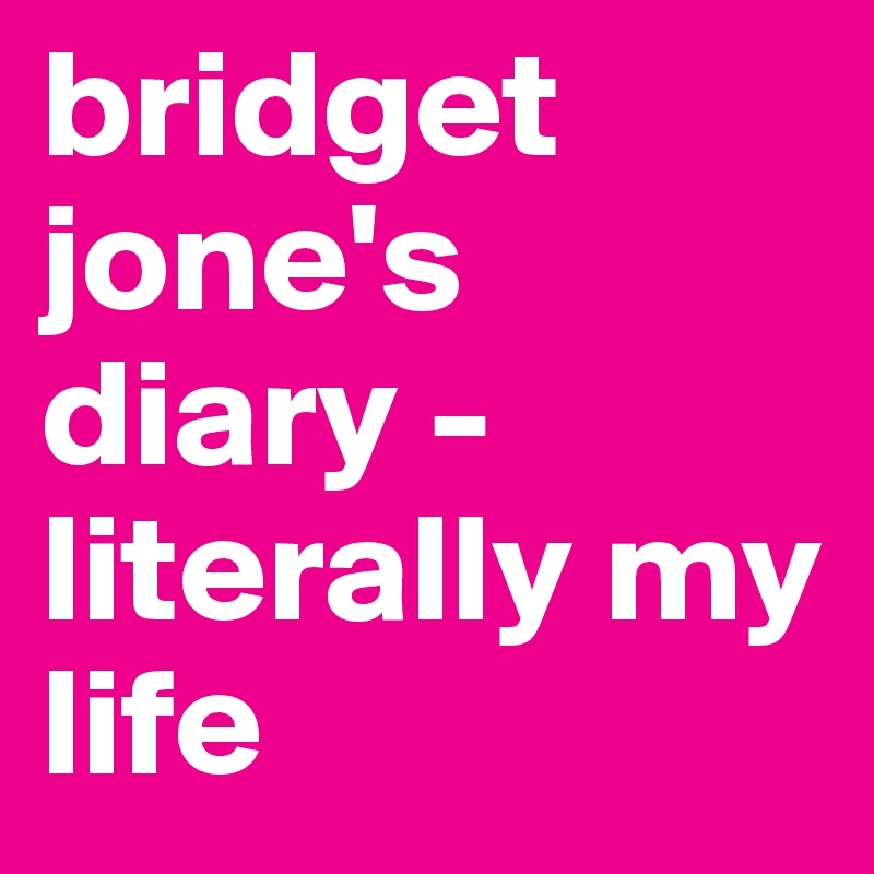 bridget jone's diary - literally my life