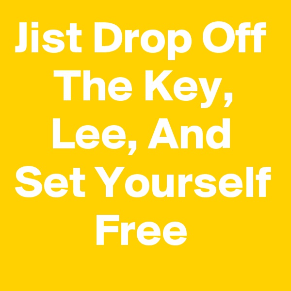 Jist Drop Off The Key, Lee, And Set Yourself Free