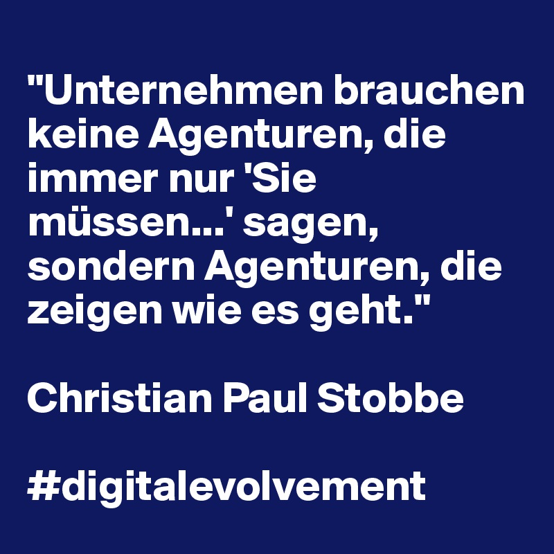 
"Unternehmen brauchen keine Agenturen, die immer nur 'Sie müssen...' sagen, sondern Agenturen, die zeigen wie es geht."

Christian Paul Stobbe

#digitalevolvement