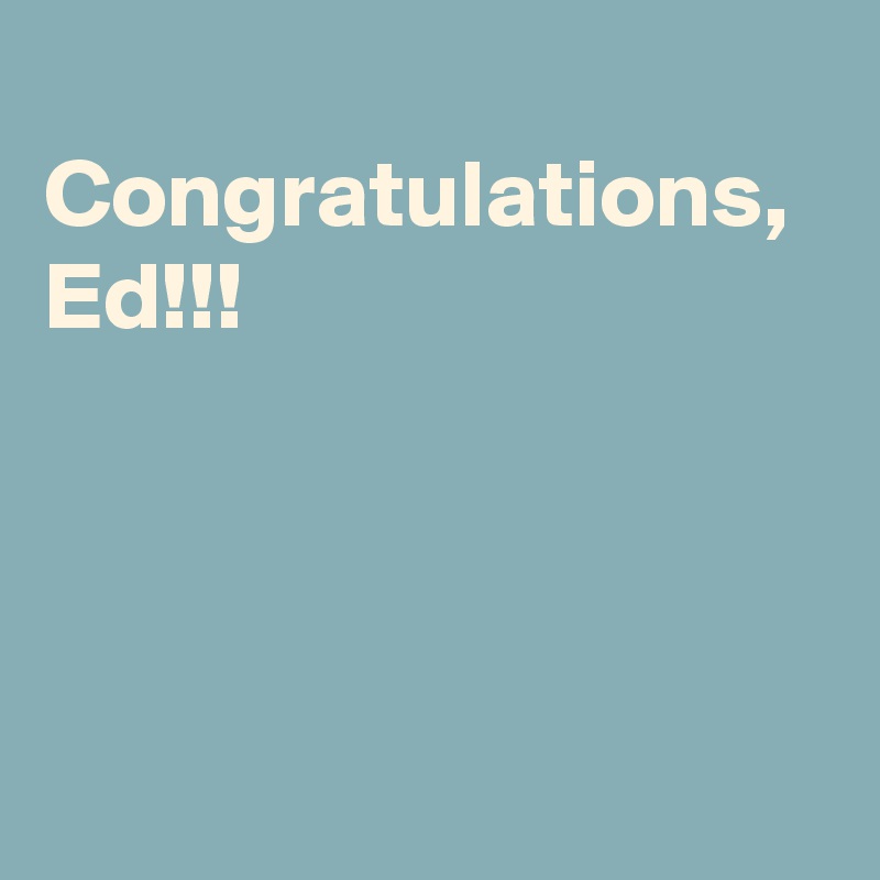  Congratulations, Ed!!!
