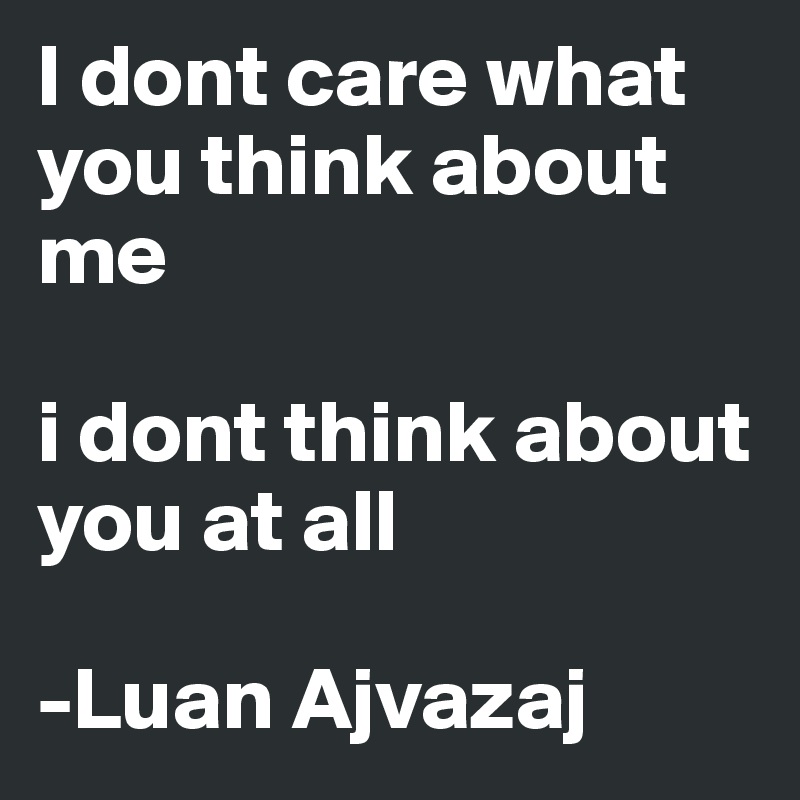 I dont care what you think about me

i dont think about you at all

-Luan Ajvazaj