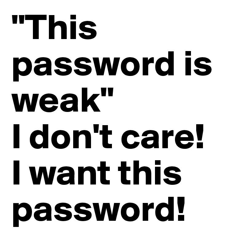 "This password is weak" 
I don't care! 
I want this password!