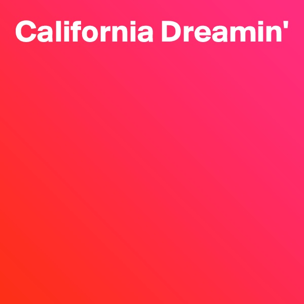 California Dreamin'






