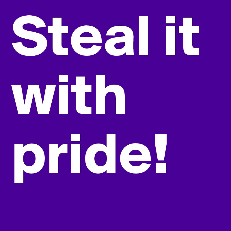 Steal it with pride!