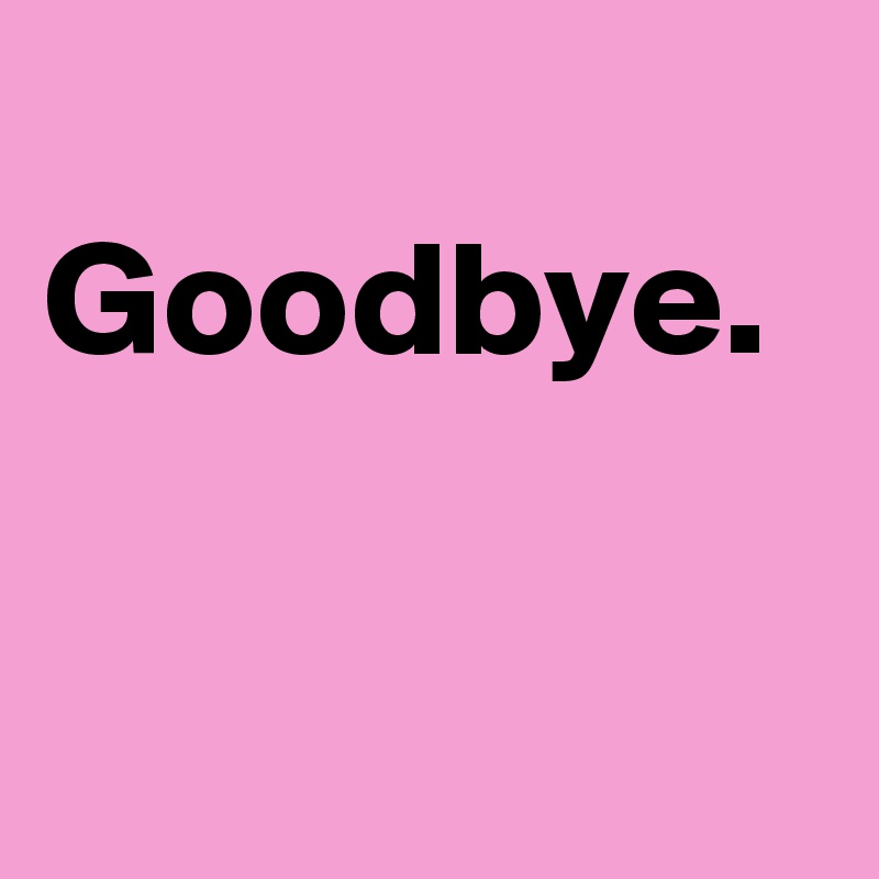   Goodbye.
