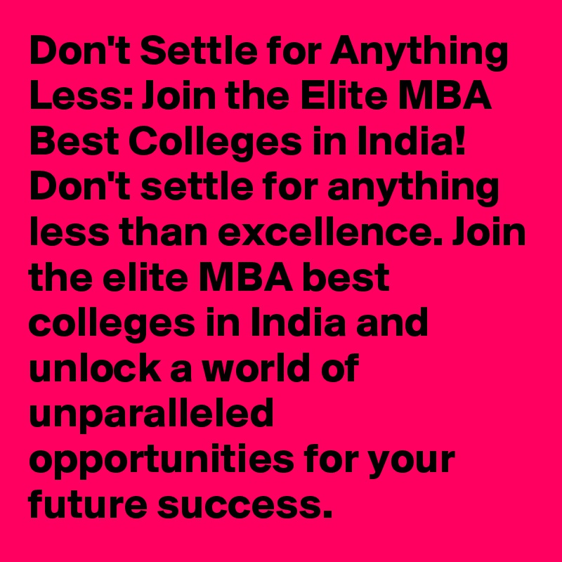 Don't Settle for Anything Less: Join the Elite MBA Best Colleges in India! Don't settle for anything less than excellence. Join the elite MBA best colleges in India and unlock a world of unparalleled opportunities for your future success.