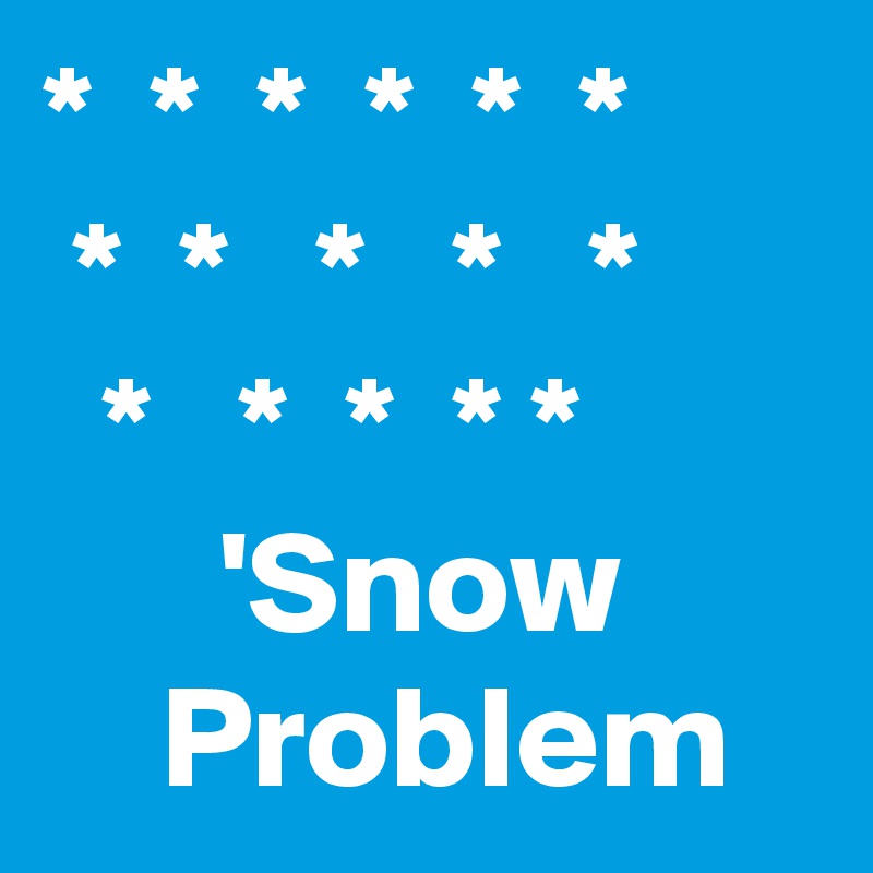 *  *  *  *  *  *
 *  *   *   *   *
  *   *  *  * *
      'Snow
    Problem