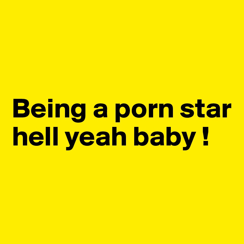 


Being a porn star hell yeah baby !

