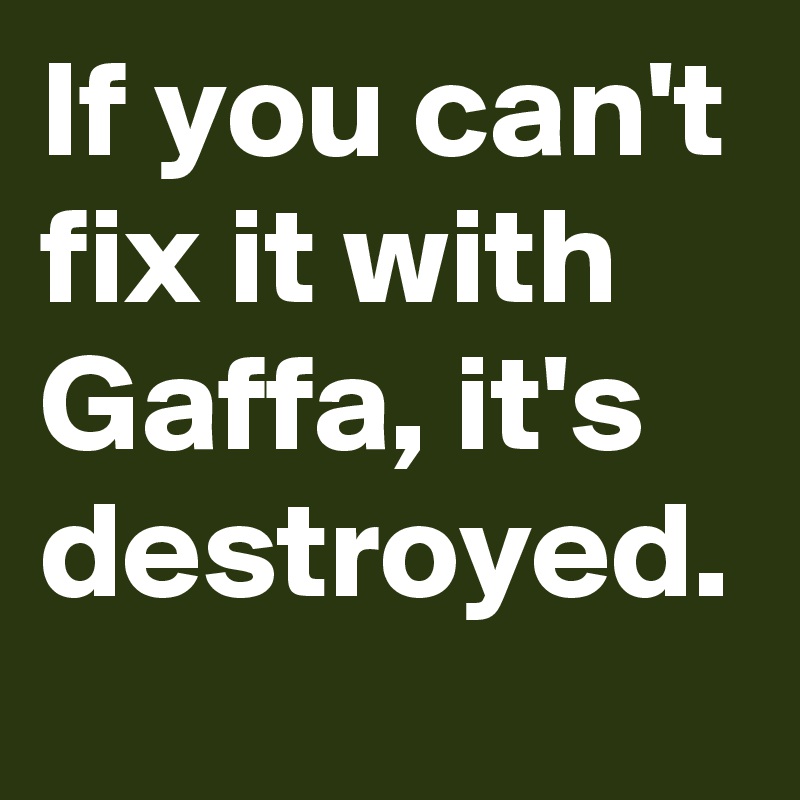 if-you-can-t-fix-it-with-gaffa-it-s-destroyed-post-by-morla-on