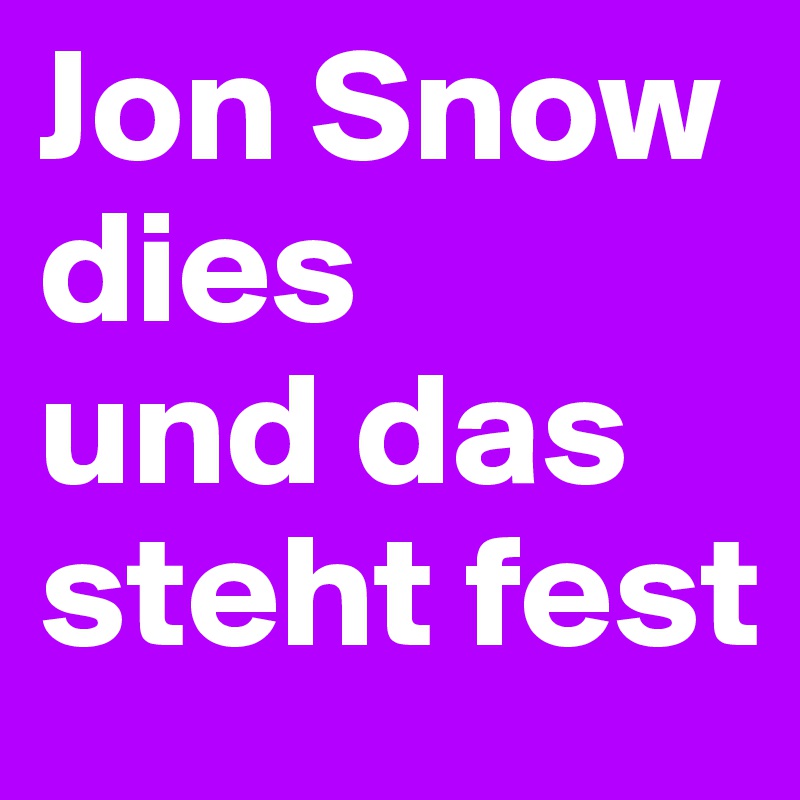 Jon Snow dies 
und das steht fest