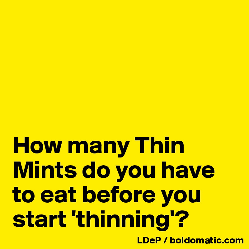 




How many Thin Mints do you have to eat before you start 'thinning'?