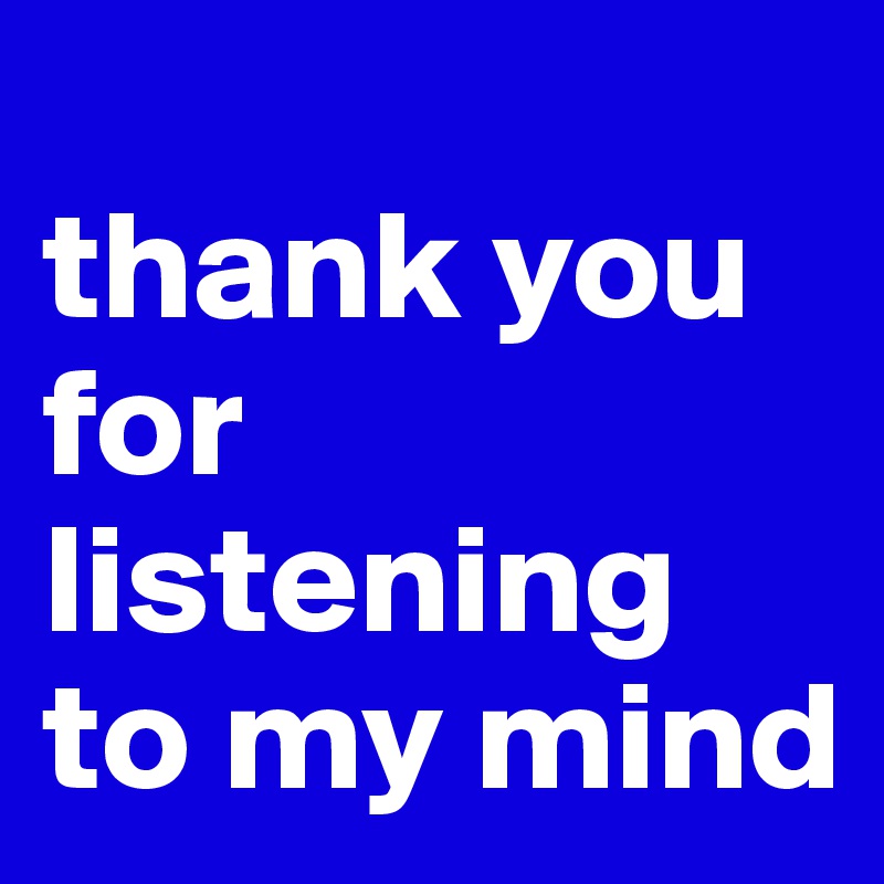 
thank you for listening to my mind