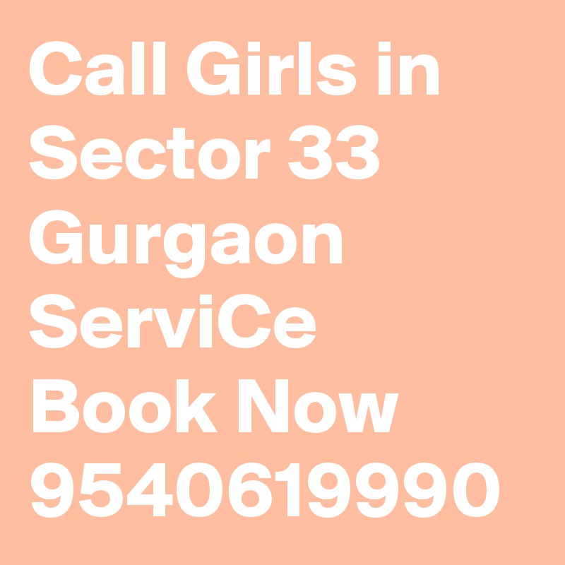 Call Girls in Sector 33 Gurgaon ServiCe Book Now 9540619990