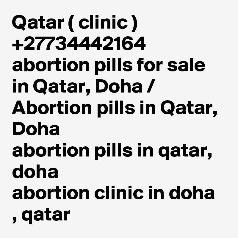Qatar ( clinic ) +27734442164 abortion pills for sale in Qatar, Doha / Abortion pills in Qatar, Doha	
abortion pills in qatar, doha
abortion clinic in doha , qatar