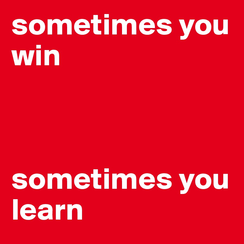 sometimes you win



sometimes you learn