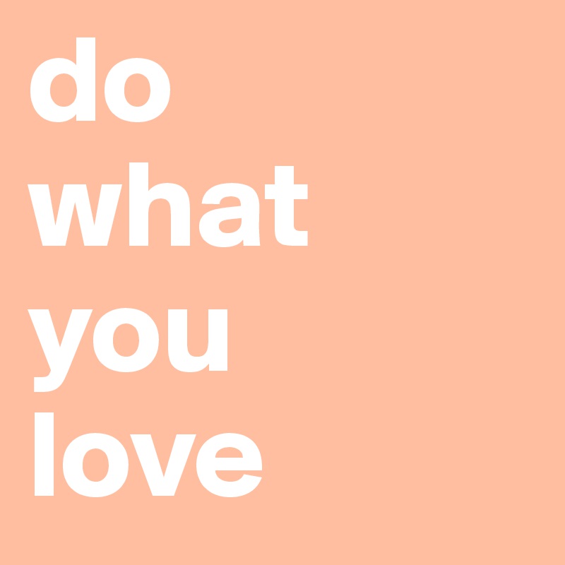 do 
what
you 
love