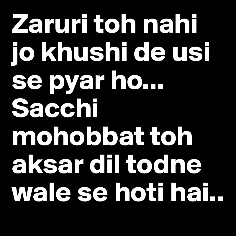 Zaruri toh nahi jo khushi de usi se pyar ho... Sacchi mohobbat toh aksar dil todne wale se hoti hai..