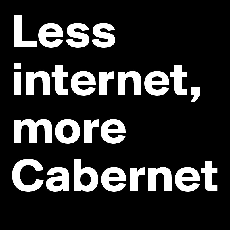Less internet,
more Cabernet
