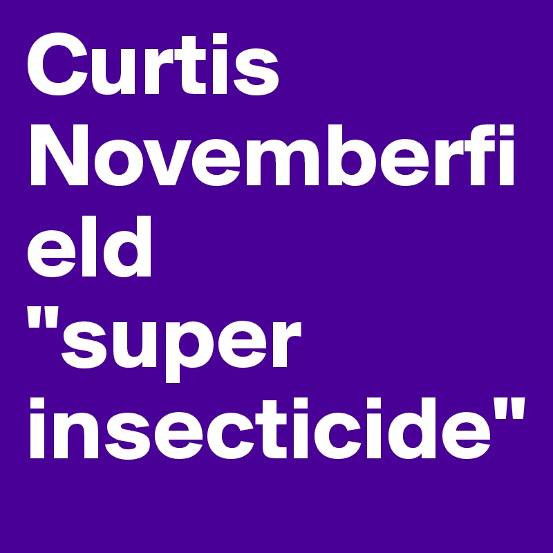 Curtis Novemberfield
"super insecticide"
